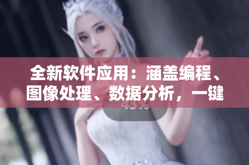全新软件应用：涵盖编程、图像处理、数据分析，一键便捷访问软件工具库