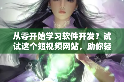 从零开始学习软件开发？试试这个短视频网站，助你轻松入门！