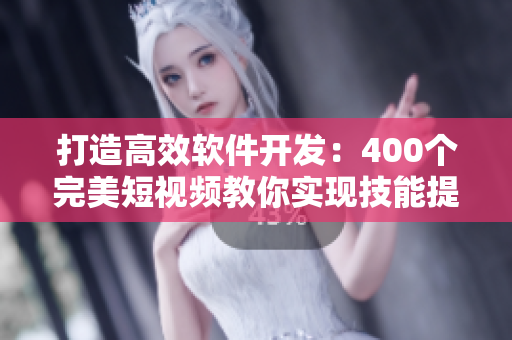 打造高效软件开发：400个完美短视频教你实现技能提升