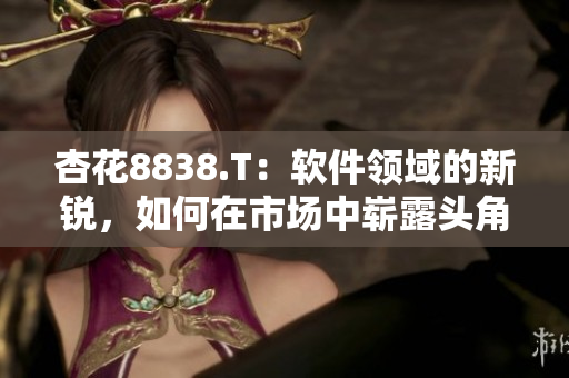 杏花8838.T：软件领域的新锐，如何在市场中崭露头角？