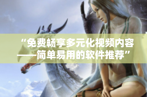 “免费畅享多元化视频内容——简单易用的软件推荐”