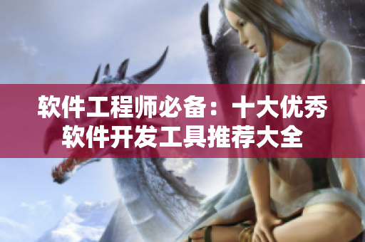 软件工程师必备：十大优秀软件开发工具推荐大全