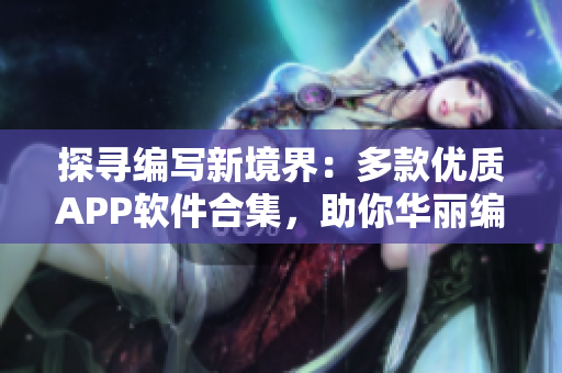 探寻编写新境界：多款优质APP软件合集，助你华丽编程之旅