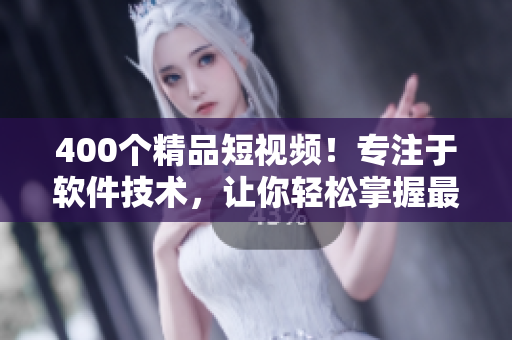 400个精品短视频！专注于软件技术，让你轻松掌握最新软件开发趋势！