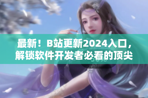 最新！B站更新2024入口，解锁软件开发者必看的顶尖教程和开源项目