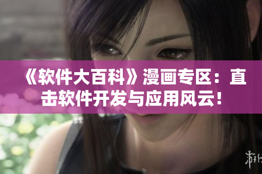 《软件大百科》漫画专区：直击软件开发与应用风云！