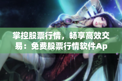掌控股票行情，畅享高效交易：免费股票行情软件App一键获取全面分析