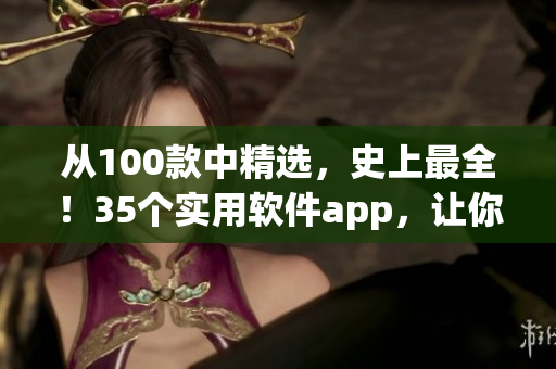从100款中精选，史上最全！35个实用软件app，让你晚间工作娱乐不间断