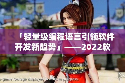 「轻量级编程语言引领软件开发新趋势」——2022软件界展望