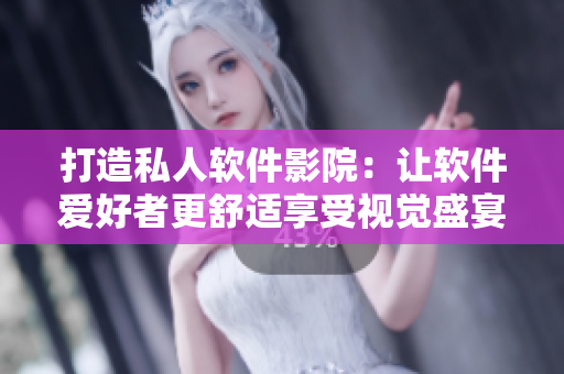 打造私人软件影院：让软件爱好者更舒适享受视觉盛宴！