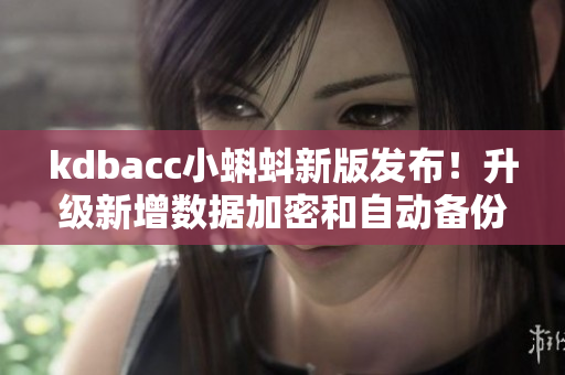 kdbacc小蝌蚪新版发布！升级新增数据加密和自动备份功能。