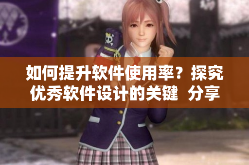 如何提升软件使用率？探究优秀软件设计的关键  分享b站视频播放人数