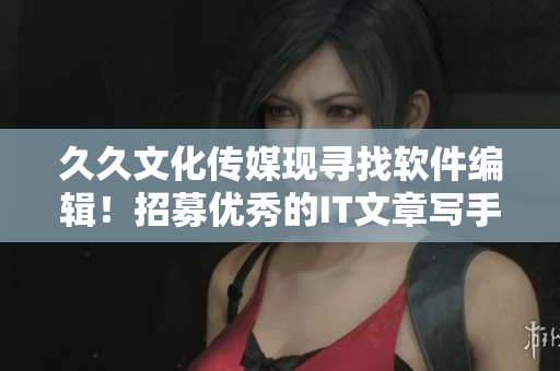 久久文化传媒现寻找软件编辑！招募优秀的IT文章写手加入我们！