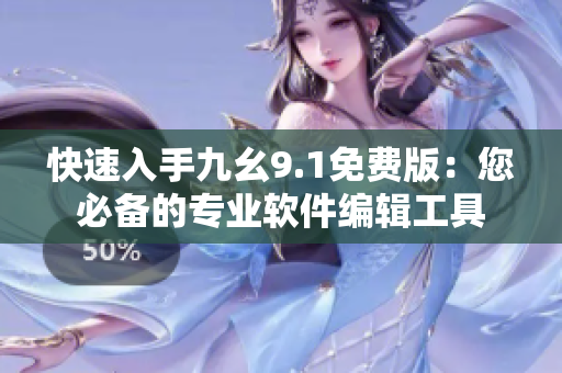 快速入手九幺9.1免费版：您必备的专业软件编辑工具