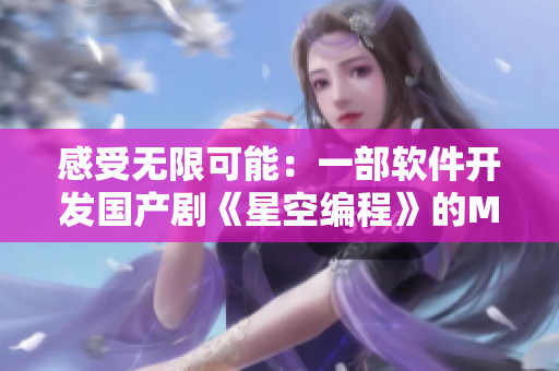 感受无限可能：一部软件开发国产剧《星空编程》的MV震撼上线！