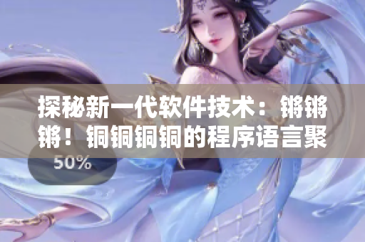 探秘新一代软件技术：锵锵锵！铜铜铜铜的程序语言聚焦