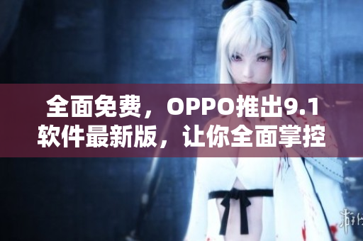 全面免费，OPPO推出9.1软件最新版，让你全面掌控智能手机