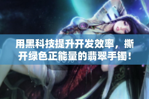 用黑科技提升开发效率，撕开绿色正能量的翡翠手镯！