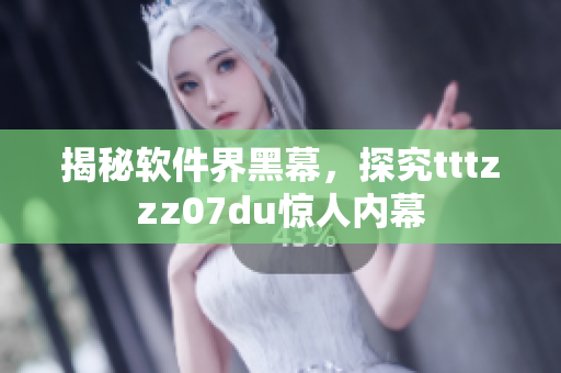揭秘软件界黑幕，探究tttzzz07du惊人内幕