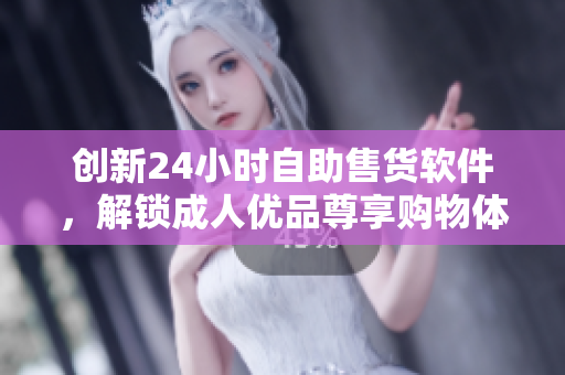 创新24小时自助售货软件，解锁成人优品尊享购物体验