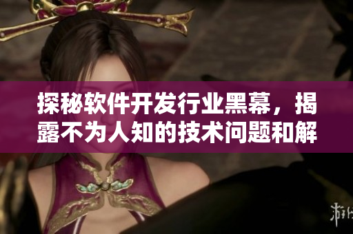 探秘软件开发行业黑幕，揭露不为人知的技术问题和解决方案