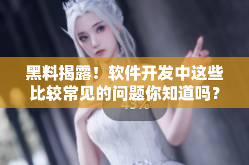 黑料揭露！软件开发中这些比较常见的问题你知道吗？