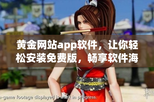 黄金网站app软件，让你轻松安装免费版，畅享软件海洋！