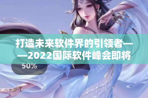 打造未来软件界的引领者——2022国际软件峰会即将召开