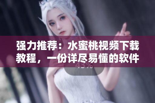 强力推荐：水蜜桃视频下载教程，一份详尽易懂的软件指南