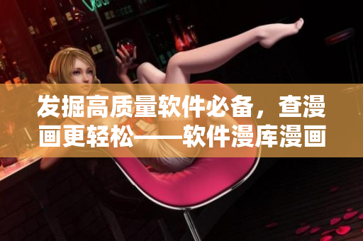 发掘高质量软件必备，查漫画更轻松——软件漫库漫画入口指南