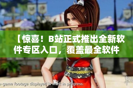 【惊喜！B站正式推出全新软件专区入口，覆盖最全软件资源】