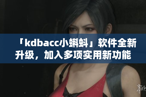 「kdbacc小蝌蚪」软件全新升级，加入多项实用新功能