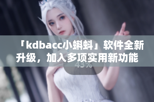 「kdbacc小蝌蚪」软件全新升级，加入多项实用新功能