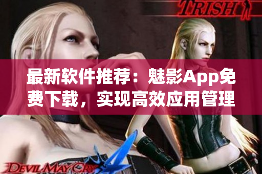 最新软件推荐：魅影App免费下载，实现高效应用管理！
