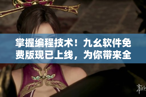 掌握编程技术！九幺软件免费版现已上线，为你带来全新编程体验