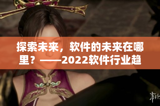 探索未来，软件的未来在哪里？——2022软件行业趋势分析