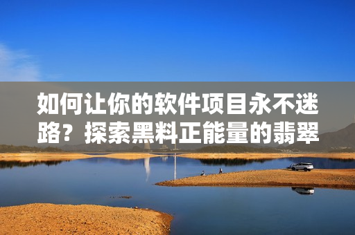 如何让你的软件项目永不迷路？探索黑料正能量的翡翠手镯教训