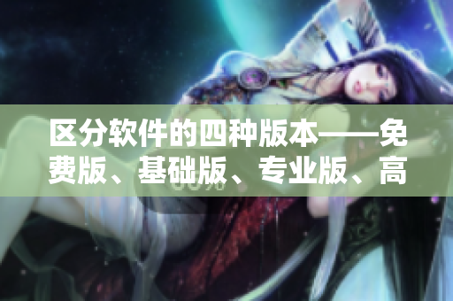 区分软件的四种版本——免费版、基础版、专业版、高级版