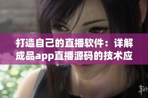 打造自己的直播软件：详解成品app直播源码的技术应用