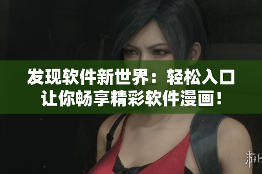 发现软件新世界：轻松入口让你畅享精彩软件漫画！