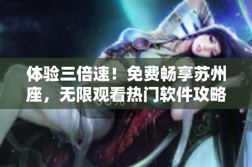 体验三倍速！免费畅享苏州座，无限观看热门软件攻略！