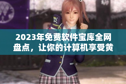2023年免费软件宝库全网盘点，让你的计算机享受黄金般的下载体验！