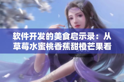 软件开发的美食启示录：从草莓水蜜桃香蕉甜橙芒果看源码的色彩与质感