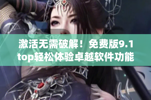 激活无需破解！免费版9.1top轻松体验卓越软件功能
