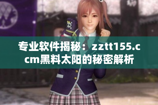 专业软件揭秘：zztt155.ccm黑料太阳的秘密解析