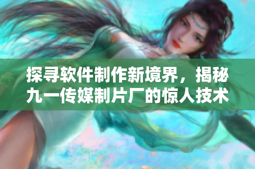 探寻软件制作新境界，揭秘九一传媒制片厂的惊人技术