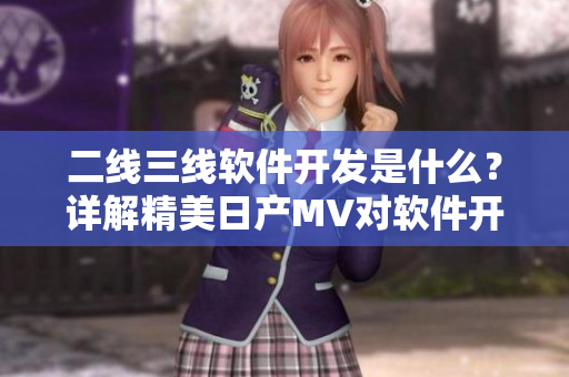 二线三线软件开发是什么？详解精美日产MV对软件开发的启示