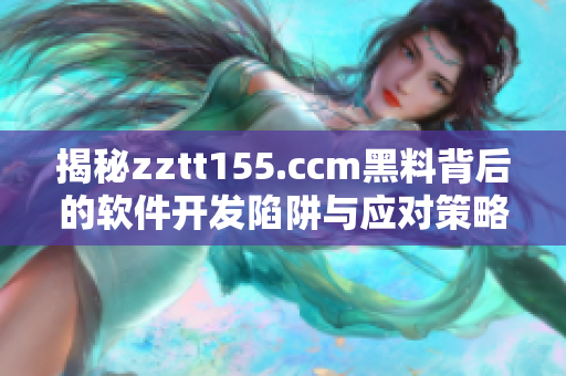 揭秘zztt155.ccm黑料背后的软件开发陷阱与应对策略
