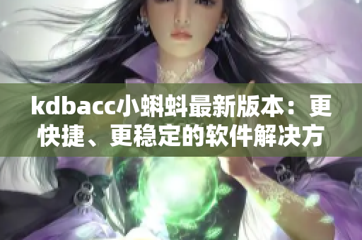 kdbacc小蝌蚪最新版本：更快捷、更稳定的软件解决方案