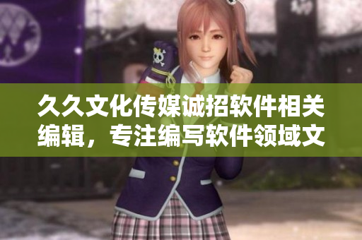 久久文化传媒诚招软件相关编辑，专注编写软件领域文章！